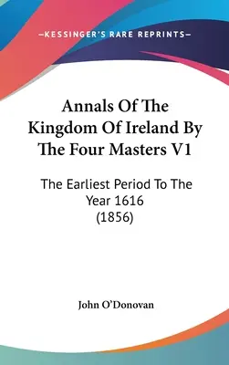 Letopisy Irského království od čtyř mistrů V1: The Earliest Period To The Year 1616 (1856) (Nejstarší období do roku 1616) - Annals Of The Kingdom Of Ireland By The Four Masters V1: The Earliest Period To The Year 1616 (1856)