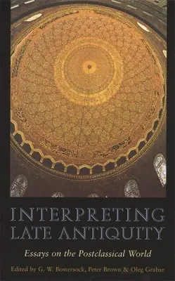 Interpretace pozdní antiky: Eseje o postklasickém světě. - Interpreting Late Antiquity: Essays on the Postclassical World