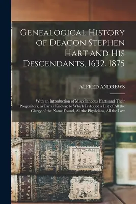Genealogické dějiny diakona Stephena Harta a jeho potomků z roku 1632. 1875: S úvodem o různých Hartových a jejich předcích, pokud jde o jejich rodokmen. - Genealogical History of Deacon Stephen Hart and his Descendants, 1632. 1875: With an Introduction of Miscellaneous Harts and Their Progenitors, as far