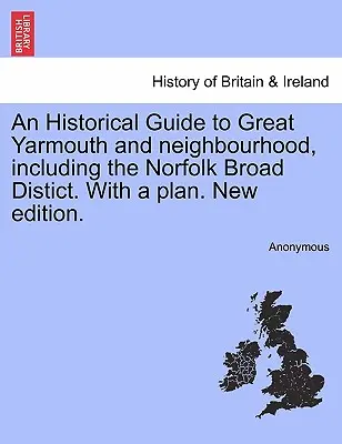 Historický průvodce po Great Yarmouthu a okolí, včetně okresu Norfolk Broad Distict. s plánkem. New Edition. - An Historical Guide to Great Yarmouth and Neighbourhood, Including the Norfolk Broad Distict. with a Plan. New Edition.