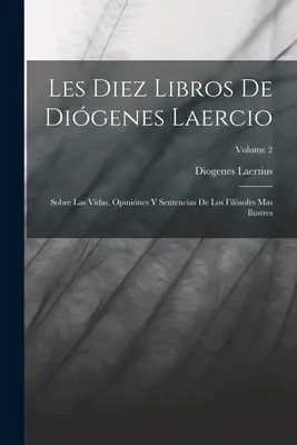 Les Diez Libros De Digenes Laercio: Sobre Las Vidas, Opinines Y Sentencias De Los Filsofes Mas Ilustres; Volume 2