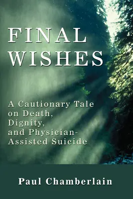 Poslední přání: A Cautionary Tale on Death, Dignity, and Physician-Assisted Suicide: A Cautionary Tale on Death, Dignity, and Physician-Assisted Suicide. - Final Wishes: A Cautionary Tale on Death, Dignity, and Physician-Assisted Suicide