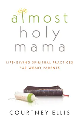Téměř svatá máma: Životodárné duchovní praxe pro unavené rodiče - Almost Holy Mama: Life-Giving Spiritual Practices for Weary Parents