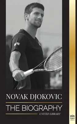 Novak Djokovič: Životopis nejlepšího srbského tenisty a jeho život „Serve to Win“ (Podávejte, abyste vyhráli) - Novak Djokovic: The Biography of the Greatest Serbian Tennis Player and his 'Serve to Win' Life