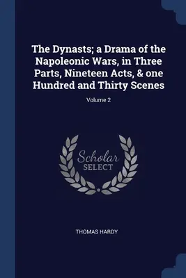 The Dynasts; a Drama of the Napoleonic Wars, in Three Parts, Nineteen Acts, & one Hundred and Thirty Scenes; Volume 2 (Dynastie; drama z napoleonských válek ve třech částech, devatenácti dějstvích a sto třiceti scénách) - The Dynasts; a Drama of the Napoleonic Wars, in Three Parts, Nineteen Acts, & one Hundred and Thirty Scenes; Volume 2
