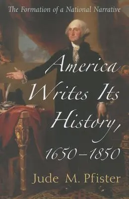 Amerika píše své dějiny, 1650-1850: Formování národního příběhu - America Writes Its History, 1650-1850: The Formation of a National Narrative