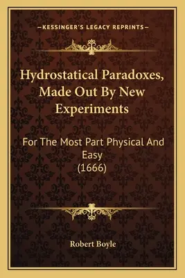 Hydrostatické paradoxy, odhalené novými experimenty: (1666) - Hydrostatical Paradoxes, Made Out By New Experiments: For The Most Part Physical And Easy (1666)