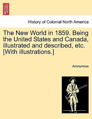 Nový svět v roce 1859. Being the United States and Canada, Illustrated and Described, Etc. [S ilustracemi]. - The New World in 1859. Being the United States and Canada, Illustrated and Described, Etc. [With Illustrations.]