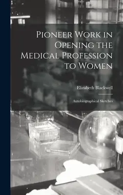 Průkopnická práce při zpřístupňování lékařské profese ženám: Autobiografické črty - Pioneer Work in Opening the Medical Profession to Women: Autobiographical Sketches