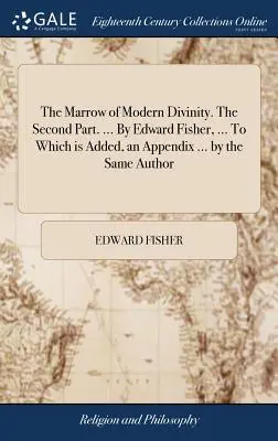 The Marrow of Modern Divinity (Dřeň moderního bohosloví). Druhý díl. ... Edward Fisher, ... K němuž je přidán dodatek ... od téhož autora. - The Marrow of Modern Divinity. The Second Part. ... By Edward Fisher, ... To Which is Added, an Appendix ... by the Same Author