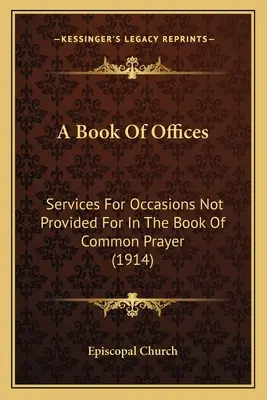 Kniha o úřednících: Sbírka bohoslužeb pro příležitosti, které nejsou uvedeny v knize společných modliteb (1914) - A Book Of Offices: Services For Occasions Not Provided For In The Book Of Common Prayer (1914)