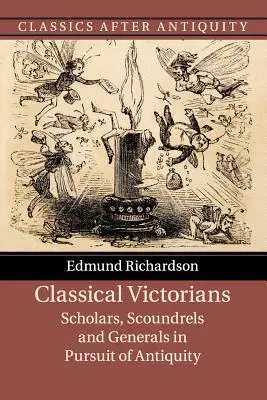 Klasičtí viktoriáni: Vědci, darebáci a generálové v honbě za antikou: kniha Viktoriánská viktoriánská revoluce: Vědci, darebáci a generálové v honbě za antikou - Classical Victorians: Scholars, Scoundrels and Generals in Pursuit of Antiquity