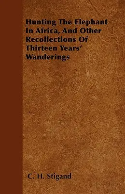 Lov slona v Africe a jiné vzpomínky na třináctileté putování - Hunting The Elephant In Africa, And Other Recollections Of Thirteen Years' Wanderings