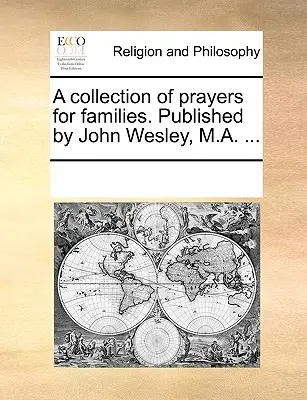 Sbírka modliteb pro rodiny. Vydal John Wesley, M.A. .... - A Collection of Prayers for Families. Published by John Wesley, M.A. ...