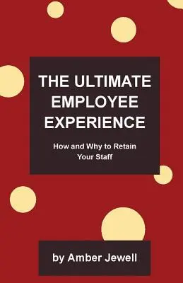 Nejvyšší zkušenost zaměstnance: Jak a proč si udržet zaměstnance - The Ultimate Employee Experience: How and Why to Retain Your Staff