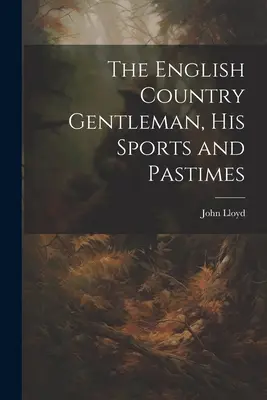 Anglický venkovský gentleman, jeho sporty a zábavy - The English Country Gentleman, His Sports and Pastimes