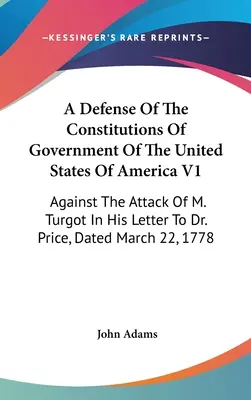 A Defense Of The Constitutions of Government of the United States Of America V1: Turgota v jeho dopise Dr. Priceovi z března 1919. - A Defense Of The Constitutions Of Government Of The United States Of America V1: Against The Attack Of M. Turgot In His Letter To Dr. Price, Dated Mar