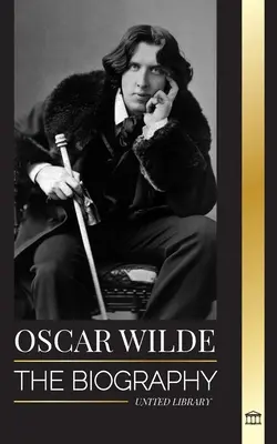 Oscar Wilde: Životopis irského básníka a jeho celoživotní dílo - Oscar Wilde: The Biography of an Irish Poet and his Completed Life's Work
