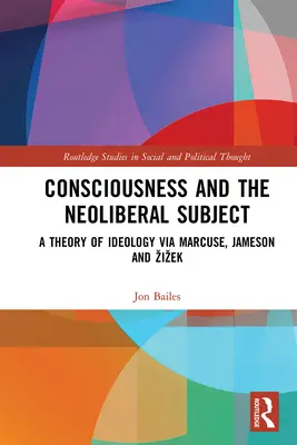 Vědomí a neoliberální subjekt: Teorie ideologie prostřednictvím Marcuseho, Jamesona a Žižka - Consciousness and the Neoliberal Subject: A Theory of Ideology via Marcuse, Jameson and Zizek