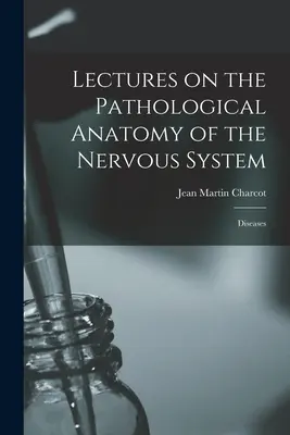 Lectures on the Pathological Anatomy of the Nervous System (Přednášky o patologické anatomii nervové soustavy): Diseases - Lectures on the Pathological Anatomy of the Nervous System: Diseases