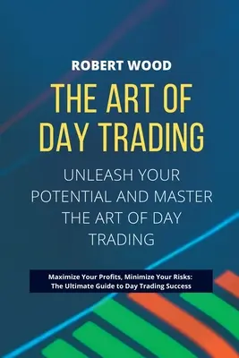 UMĚNÍ DAY TRADINGU - Uvolněte svůj potenciál a osvojte si umění denního obchodování v.: Maximalizujte své zisky, minimalizujte svá rizika: Zvyšte své riziko a snižte rizika. - THE ART OF DAY TRADING - Unleash Your Potential and Master the Art of Day Trading.: Maximize Your Profits, Minimize Your Risks: The Ultimate Guide to