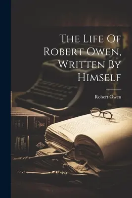 Život Roberta Owena, který napsal on sám - The Life Of Robert Owen, Written By Himself