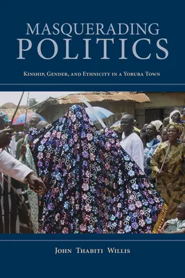Maskovaná politika: Příbuzenské vztahy, gender a etnicita v jorubském městě - Masquerading Politics: Kinship, Gender, and Ethnicity in a Yoruba Town