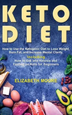 Keto dieta: Jak pomocí ketogenní diety zhubnout, spalovat tuky a zvýšit duševní jasnost, včetně návodu, jak se dostat do ketózy - Keto Diet: How to Use the Ketogenic Diet to Lose Weight, Burn Fat, and Increase Mental Clarity, Including How to Get into Ketosis