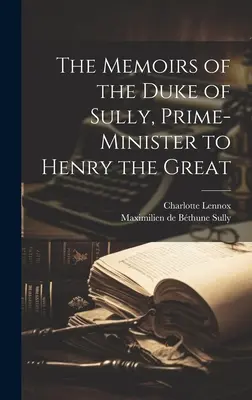 Paměti vévody ze Sully, ministerského předsedy Jindřicha Velikého - The Memoirs of the Duke of Sully, Prime-Minister to Henry the Great