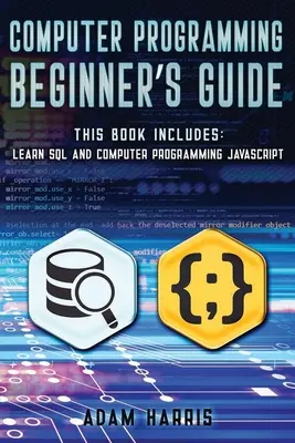 Průvodce počítačovým programováním pro začátečníky: Počítačové programování: 2 knihy v 1: naučte se sql a počítačové programování javascript - Computer programming beginner's guide: 2 books in 1: learn sql and computer programming javascript