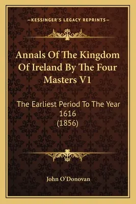Letopisy Irského království od čtyř mistrů V1: The Earliest Period To The Year 1616 (1856) (Nejstarší období do roku 1616) - Annals Of The Kingdom Of Ireland By The Four Masters V1: The Earliest Period To The Year 1616 (1856)