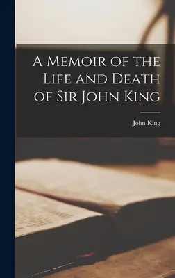 Vzpomínky na život a smrt sira Johna Kinga - A Memoir of the Life and Death of Sir John King