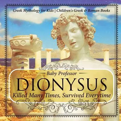 Dionýsos: Řecká mytologie pro děti Dětské knihy o Řecku a Římě: mnohokrát zabitý, pokaždé přežil - Dionysus: Killed Many Times, Survived Everytime - Greek Mythology for Kids Children's Greek & Roman Books