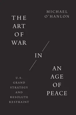 Umění války ve věku míru: Velká strategie Spojených států a rozhodná zdrženlivost. - The Art of War in an Age of Peace: U.S. Grand Strategy and Resolute Restraint