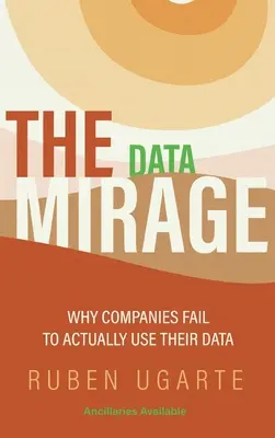 Datový přelud: Proč se společnostem nedaří skutečně využívat svá data: Mirage: Proč se společnostem nedaří skutečně využívat svá data - Data Mirage: Why Companies Fail to Actually Use Their Data