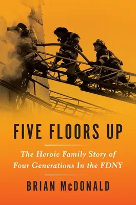O pět pater výš: Hrdinský rodinný příběh čtyř generací ve Fdny - Five Floors Up: The Heroic Family Story of Four Generations in the Fdny