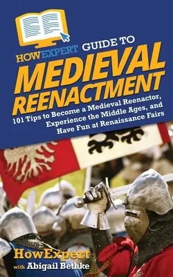 JakExpert Guide to Medieval Reenactment (Průvodce středověkou rekonstrukcí): Jak se stát středověkým reenaktorem, zažít středověk a bavit se na renesančních trzích: 101 tipů, jak se stát středověkým reenaktorem - HowExpert Guide to Medieval Reenactment: 101 Tips to Become a Medieval Reenactor, Experience the Middle Ages, and Have Fun at Renaissance Fairs