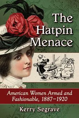 The Hatpin Menace: American Women Armed and Fashionable, 1887-1920 (Hrozba v podobě klobouku: Americké ženy ozbrojené a módní, 1887-1920) - The Hatpin Menace: American Women Armed and Fashionable, 1887-1920