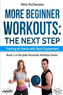 Další cvičení pro začátečníky: Další krok: Další krok: Trénink doma se základním vybavením - More Beginner Workouts: The Next Step: Training at Home with Basic Equipment