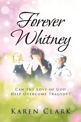 Navždy Whitney: Může Boží láska pomoci překonat tragédii? - Forever Whitney: Can the Love of God Help Overcome Tragedy?