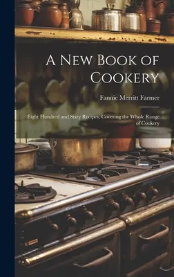 Nová kniha o vaření: Osm set šedesát receptů, které pokrývají celou škálu kuchařského umění. - A new Book of Cookery: Eight Hundred and Sixty Recipes, Covering the Whole Range of Cookery