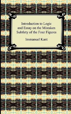 Kantův Úvod do logiky a Esej o mylné subtilnosti čtyř figur - Kant's Introduction to Logic and Essay on the Mistaken Subtlety of the Four Figures