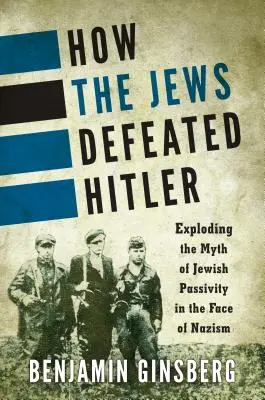 Jak Židé porazili Hitlera: Mýtus o židovské pasivitě tváří v tvář nacismu byl rozmetán. - How the Jews Defeated Hitler: Exploding the Myth of Jewish Passivity in the Face of Nazism