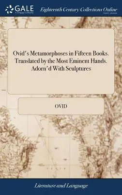 Ovidiovy Metamorfózy v patnácti knihách. Přeloženo nejvýznamnějšíma rukama. Zdobené sochami - Ovid's Metamorphoses in Fifteen Books. Translated by the Most Eminent Hands. Adorn'd With Sculptures