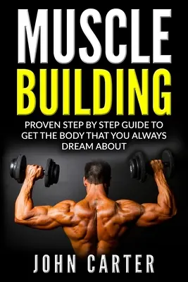 Budování svalů: Vyzkoušený průvodce krok za krokem, jak získat tělo, o kterém jste vždycky snili. - Muscle Building: Proven Step By Step Guide To Get The Body You Always Dreamed About