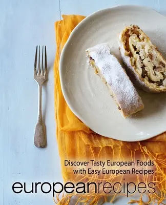 Evropské recepty: Snadné evropské recepty: Objevte chutná evropská jídla (2. vydání) - European Recipes: Discover Tasty European Foods with Easy European Recipes (2nd Edition)