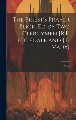 The Priest's Prayer Book, Ed. by Two Clergymen [R.F. Littledale and J.E. Vaux] (Modlitební kniha pro kněze, vydaná dvěma duchovními). - The Priest's Prayer Book, Ed. by Two Clergymen [R.F. Littledale and J.E. Vaux]