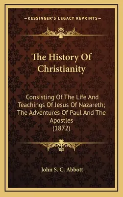 Dějiny křesťanství: Dějiny křesťanství: Život a učení Ježíše Nazaretského; dobrodružství Pavla a apoštolů - The History Of Christianity: Consisting Of The Life And Teachings Of Jesus Of Nazareth; The Adventures Of Paul And The Apostles