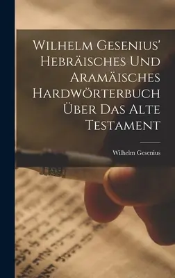 Wilhelm Gesenius' Hebrisches Und Aramisches Hardwrterbuch ber Das Alte Testament