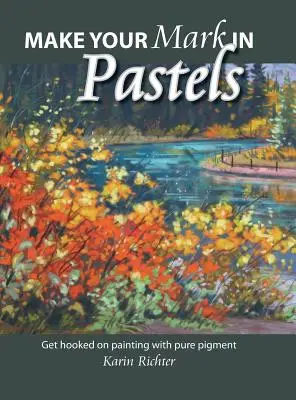 Make Your Mark in Pastels: Nechte se vtáhnout do malování čistým pigmentem - Make Your Mark in Pastels: Get hooked on painting with pure pigment